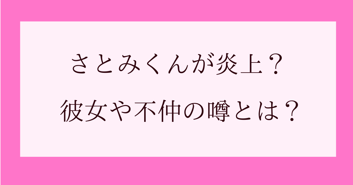 さとみくんが炎上騒動 彼女の存在や不仲による脱退はある