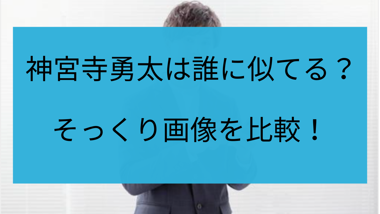 神宮寺勇太 似てる 芸能人