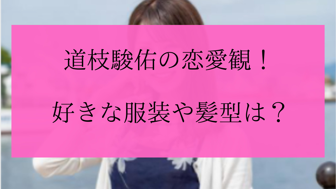 道枝駿佑の好きなタイプ