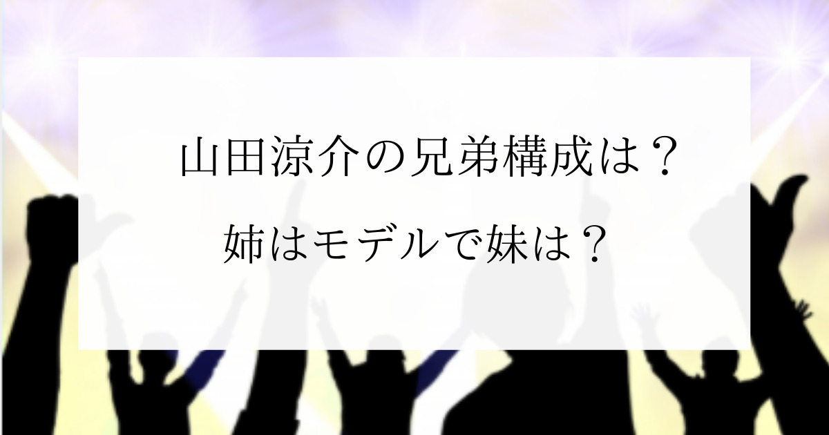 山田涼介の兄弟構成は 姉はモデルで妹は お父さんは焼肉店経営