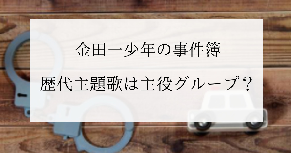 金田一少年の事件簿の歴代主題歌は ドラマ５代目主役はなにわ男子