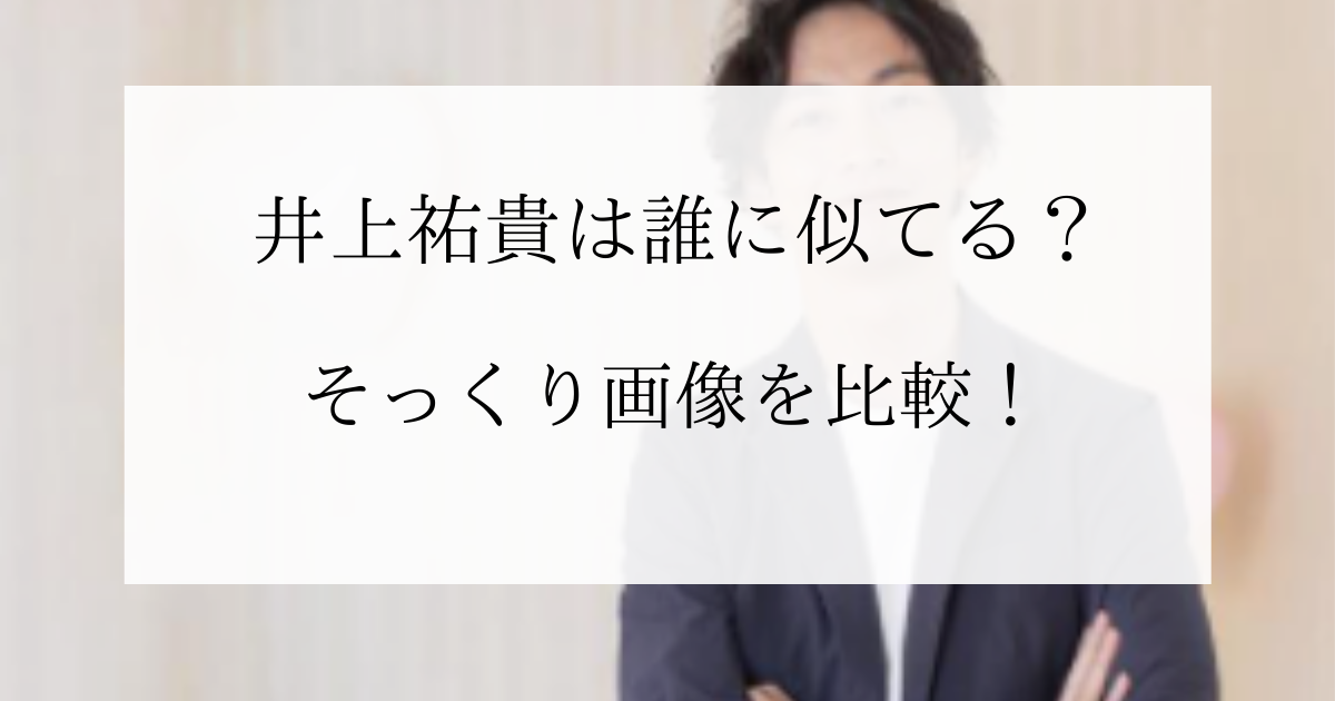 井上祐貴に似てる芸能人