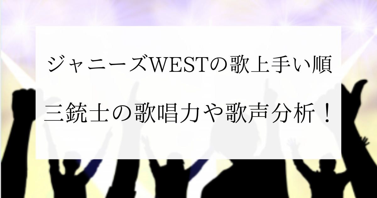 ジャニーズWESTの歌上手い順！歌うまい三銃士の歌唱力や歌声分析