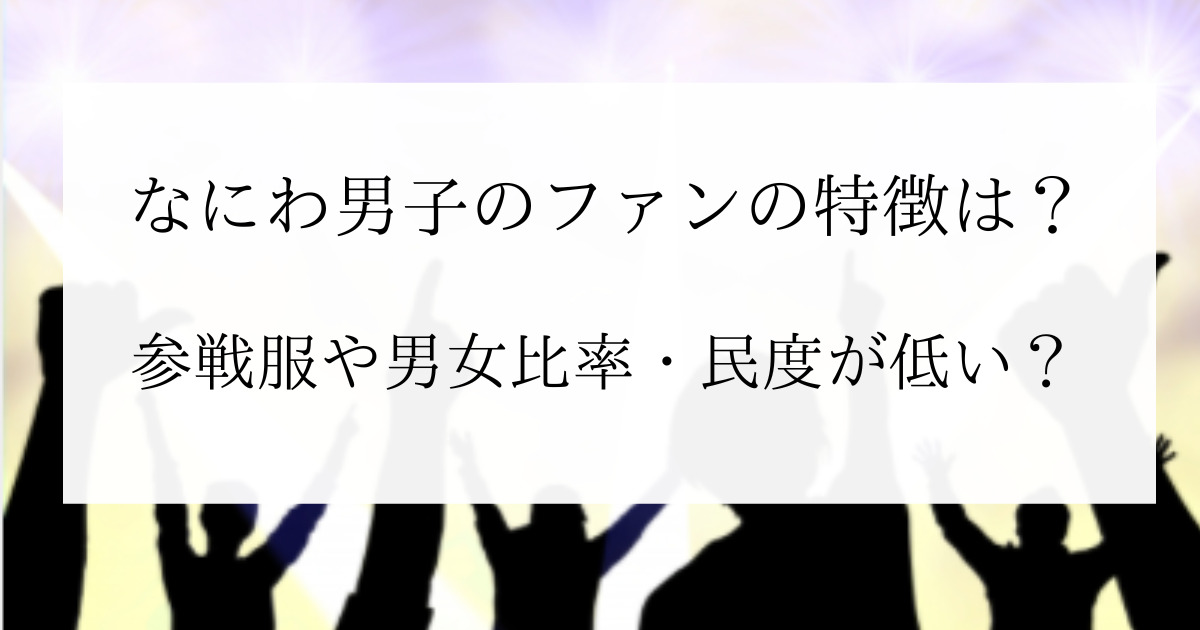 なにわ男子のファンの特徴は 参戦服や男女比率 民度低いマナー悪い