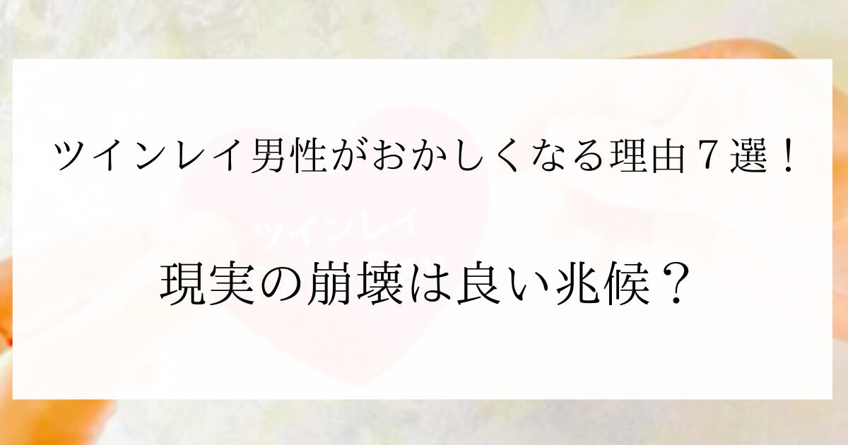 ツインレイ男性がおかしくなる理由