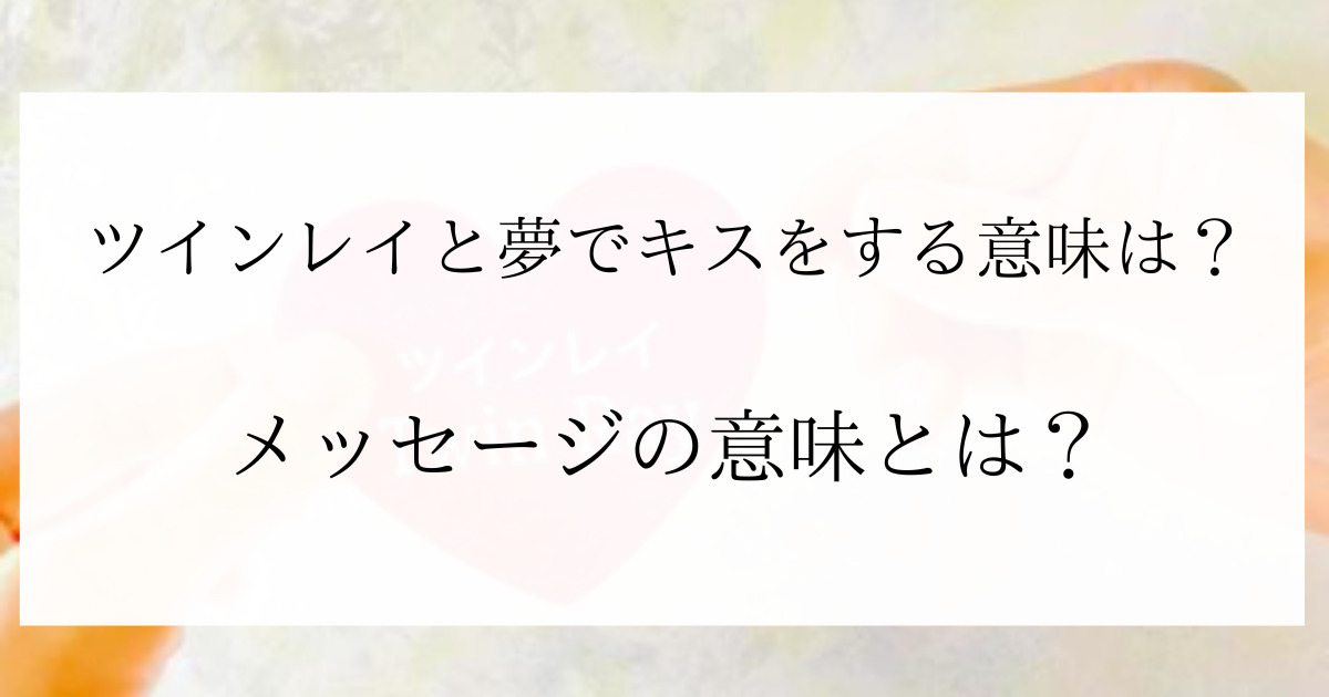 ツインレイと夢でキスをする感覚がある メッセージの意味とは