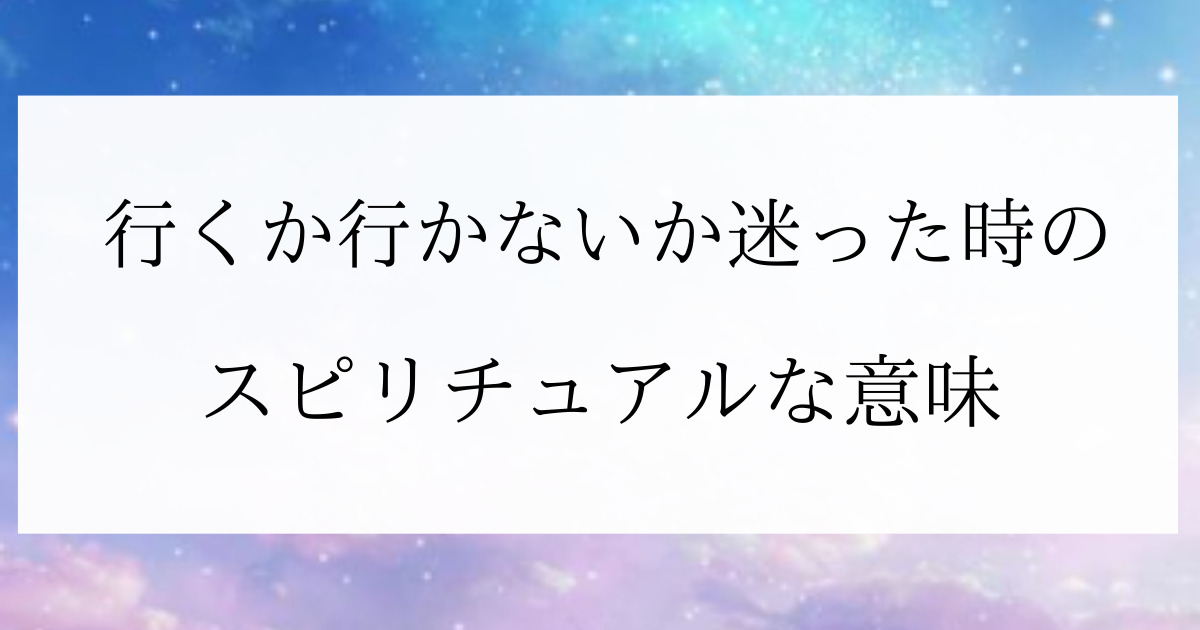 行く か 行か ない か 迷っ た とき