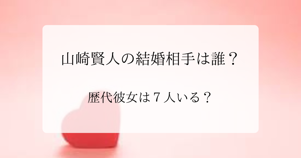 山崎賢人の結婚相手は誰