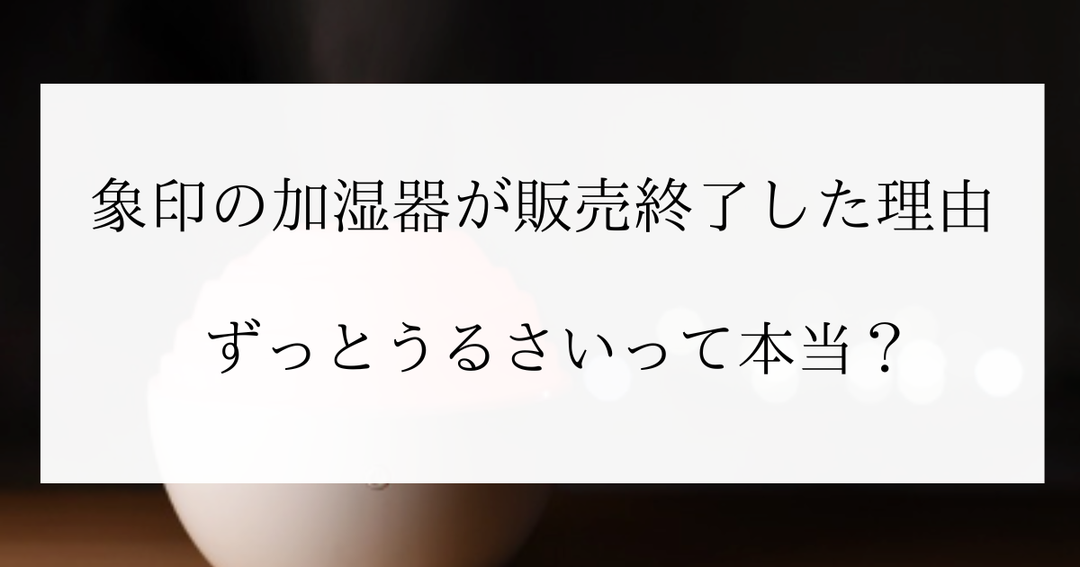 象印の加湿器が販売終了した理由